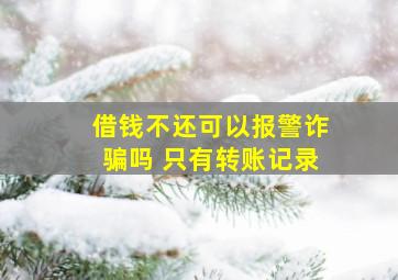 借钱不还可以报警诈骗吗 只有转账记录